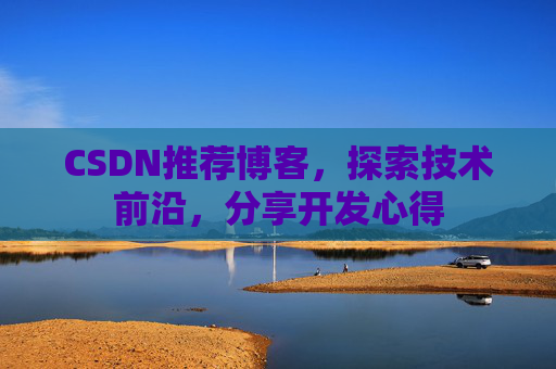 CSDN推荐博客，探索技术前沿，分享开发心得
